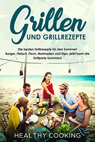 Grillen und Grillrezepte Die besten Grillrezepte für den Sommer! Burger, Fleisch, Fisch, Marinaden und Dips, jetzt kann die Grillparty kommen!