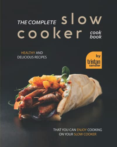 The Complete Slow Cooker Cookbook: Healthy and Delicious Recipes That You Can Enjoy Cooking on Your Slow Cooker