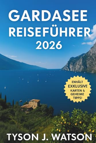 Gardasee Reiseführer 2026: Insider-Routen, versteckte Dörfer, kulinarische Reisen, Ausflüge in die Natur und authentische Erlebnisse an Italiens ... See (The Ultimate Travel Companion (German))