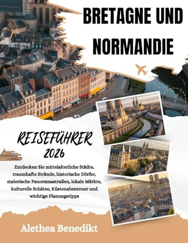 BRETAGNE UND NORMANDIE REISEFÜHRER 2026: Entdecken Sie mittelalterliche Städte, traumhafte Strände, historische Dörfer, malerische Panoramastraßen, ... Küstenabenteuer und wichtige Planungstipps.