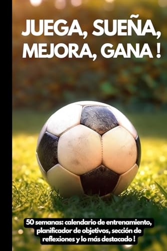 Juega. Sueña. Supérate. Gana !: 50 semanas Diario de Fútbol : con calendario de entrenamiento, planificador de objetivos, sección de reflexiones y lo más destacado! (Spanish Edition)