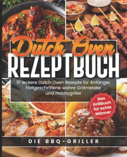 Dutch Oven Rezeptbuch: 111 leckere Dutch Oven Rezepte für Anfänger, Fortgeschrittene, wahre Grillmeister und Hobbygriller