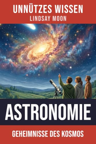 Unnützes Wissen Astronomie: 66 unterhaltsame und interessante Fakten aus der Welt der Astronomie