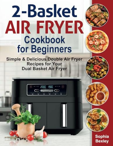 2-Basket Air Fryer Cookbook for Beginners: Simple & Delicious Double Air Fryer Recipes for Your Dual Basket Air Fryer