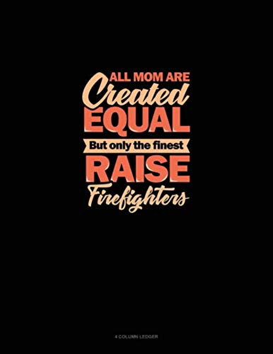 All Mom Are Created Equal But Only The Finest Raise Firefighters: 4 Column Ledger