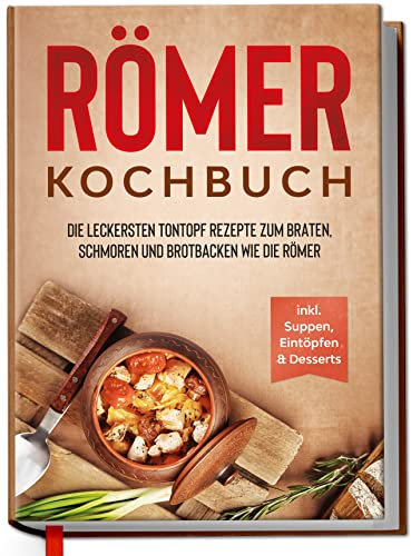 Römer Kochbuch: Die leckersten Tontopf Rezepte zum Braten, Schmoren und Brotbacken wie die Römer - inkl. Suppen, Eintöpfen & Desserts | geeignet für Römertopf & Co. | von Edition Dreiblatt Kochbücher