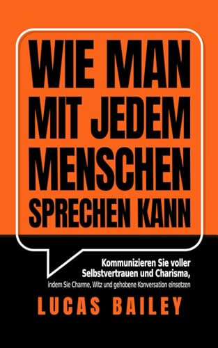 Wie Man Mit Jedem Menschen Sprechen kann: Kommunizieren Sie voller Selbstvertrauen und Charisma, indem Sie Charme, Witz und gehobene Konversation einsetzen
