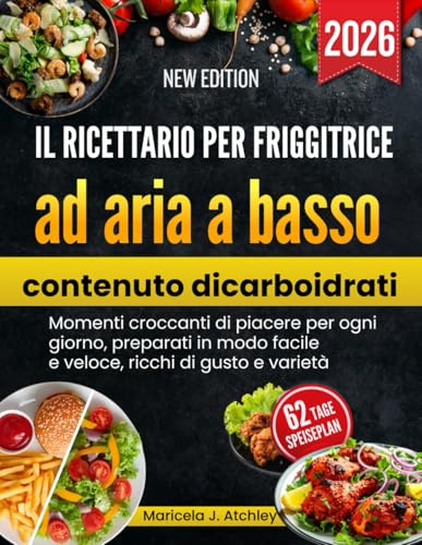 Il ricettario per friggitrice ad aria a basso contenuto di carboidrati: Momenti croccanti di piacere per ogni giorno, preparati in modo facile e veloce, ricchi di gusto e varietà