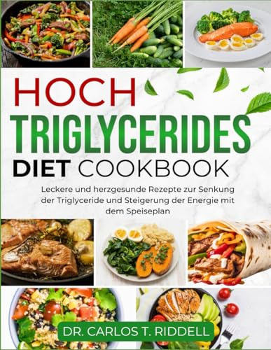HOCH TRIGLYCERIDES DIET COOKBOOK: Leckere und herzgesunde Rezepte zur Senkung der Triglyceride und Steigerung der Energie mit dem Speiseplan
