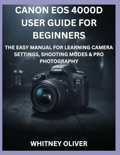 CANON EOS 4000D USER GUIDE FOR BEGINNERS: The Easy Manual For Learning Camera Settings, Shooting Modes And Pro Photography