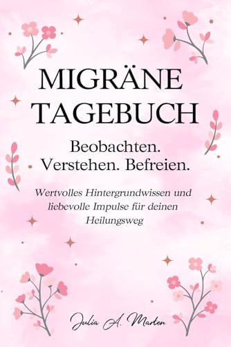 Migräne Tagebuch - Beobachten. Verstehen. Befreien. Wertvolles Wissen und liebevolle Impulse für deinen Heilungsweg