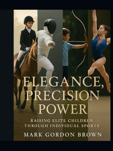 Elegance, Precision, Power Raising Elite Children Through Individual Sports: Why Equestrian, Fencing, Archery, and Gymnastics Prepare Your Child for a Lifetime of Excellence