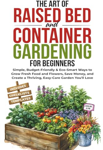 The Art of Raised Bed and Container Gardening for Beginners: Simple, Budget-Friendly & Eco-Smart Ways to Grow Fresh Food and Flowers, Save Money, and Create a Thriving, Easy-Care Garden You'll Love