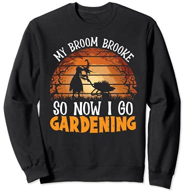 My Broom Broke So Now I Go Gardening Witch Plant Gardener Sweatshirt