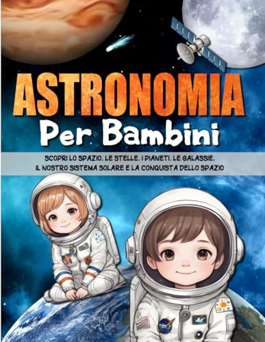 ASTRONOMIA PER BAMBINI: Scopri le stelle, i pianeti, le galassie, il sistema solare, lo spazio e la conquista dello spazio.
