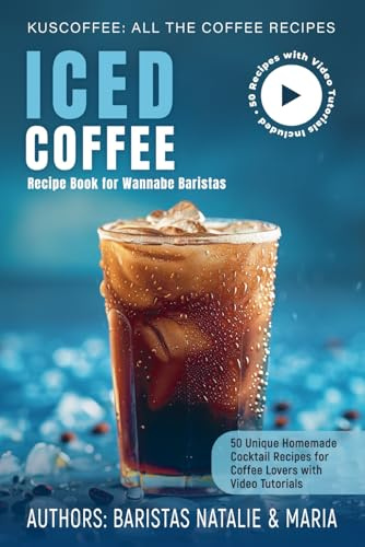 Iced Coffee Recipe Book for Wannabe Baristas: 50 Unique Homemade Сocktails Recipes for Coffee Lovers with Video Tutorials (Kuscoffee: All the Coffee Recipes)