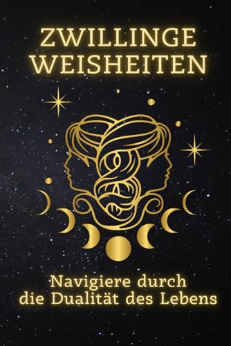 Zwillinge Weisheiten: Navigiere durch die Dualität des Lebens: Meistere die Kunst der Dualität – Ein umfassender Leitfaden für Zwillinge zur Selbstentdeckung und Lebensharmonie