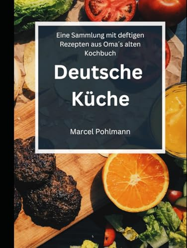 Deutsche Küche: Eine Sammlung mit deftigen Rezepten aus Oma´s alten Kochbuch
