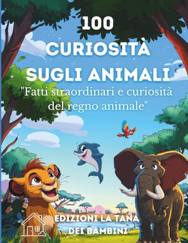 100 Curiosità sugli animali: Un viaggio tra animali strani, buffi e super intelligenti – dai 6 anni in su