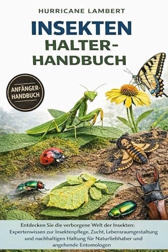 INSEKTEN HALTER-HANDBUCH: Entdecken Sie die verborgene Welt der Insekten: Expertenwissen zur Insektenpflege, Zucht, Lebensraumgestaltung und ... für Naturliebhaber und angehende Entomologen