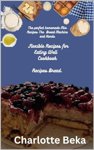 The perfect homemade Mix Recipes The Bread Machine and Hands Flexible Recipes for Eating Well Cookbook: Recipes Bread.