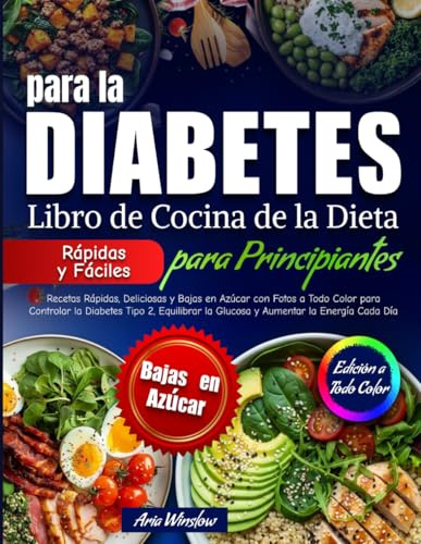 Libro de Cocina de la Dieta para la Diabetes para Principiantes: Recetas rápidas, sabrosas y bajas en azúcar con fotos a color para manejar la diabetes tipo 2, equilibrar la glucosa y aumentar energía