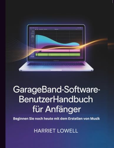 GarageBand-Software-Benutzerhandbuch für Anfänger: Beginnen Sie noch heute mit dem Erstellen von Musik (Tach Whisperer Guides)