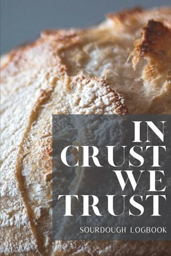 IN CRUST WE TRUST - SOURDOUGH LOGBOOK: Track and record your sourdough baking projects in this handy sourdough baker's journal. Track your sourdough ... ... A great gift for bread makers and bakers.