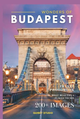 Wonders of Budapest: A Photo Collection of the City’s Most Beautiful Places to See – A Stunning Coffee Table Travel Photobook (Full-Color)