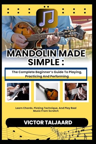 MANDOLIN MADE SIMPLE : The Complete Beginner’s Guide To Playing, Practicing And Performing: Learn Chords, Picking Technique, And Play Real Music From Scratch