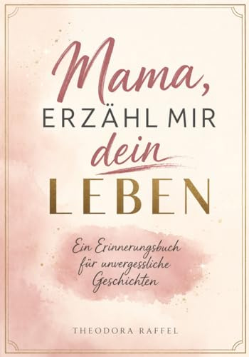 Mama, erzählmir dein Leben: Ein Erinnerungsbuch voller liebevoller Fragen, damit ihre Geschichten für immer bleiben