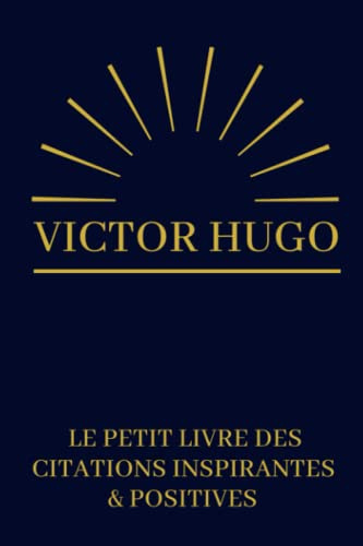 Victor Hugo Le Petit Livre Des Citations Inspirantes & Positives: Cadeau Original Anniversaire, Noël, Mariage, Saint-Valentin