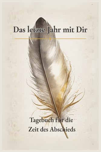 Das letzte Jahr mit Dir: Tagebuch für die Zeit des Abschieds - Trauerarbeit in der Partnerschaft