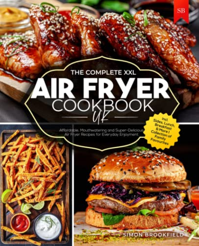 The Complete XXL Air Fryer Cookbook UK: Affordable, Mouthwatering and Super-Delicious Air Fryer Recipes for Everyday Enjoyment I incl. Sides, Lunch, Breakfast & More I Collection of Family Favourites