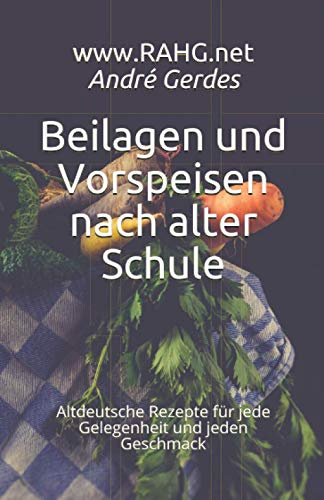 Beilagen und Vorspeisen nach alter Schule: Altdeutsche Rezepte für jede Gelegenheit und jeden Geschmack (Altdeutsche Kochrezepte)