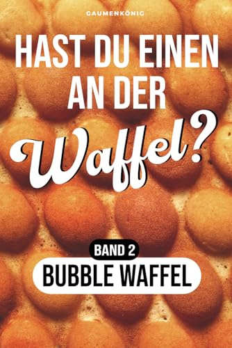 Bubble Waffel Rezeptbuch: Waffel Rezepte fürs Bubble Waffeleisen inkl. 36 herzhaften und süßen Toppings (Hast du einen an der Waffel?)