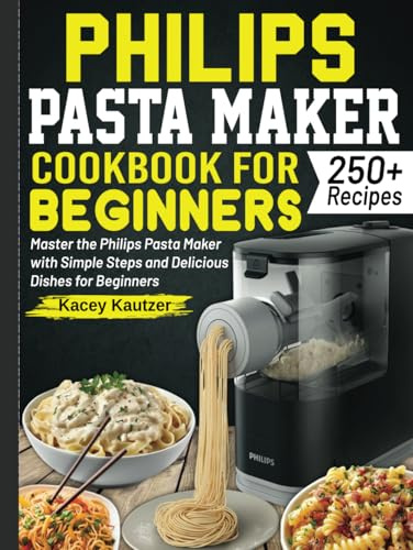 Philips Pasta Maker Cookbook for beginners: Master the Philips Pasta Maker with Simple Steps and Delicious Dishes for Beginners