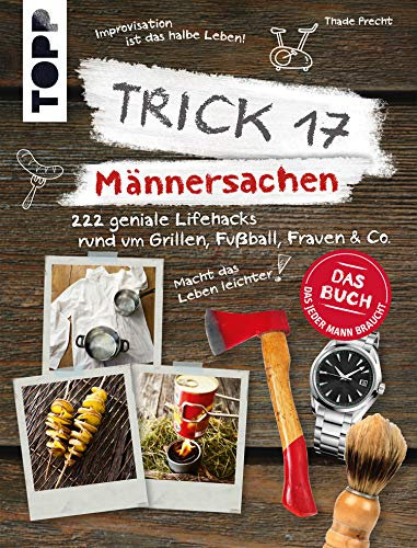 Trick 17 - Männersachen: 222 geniale Lifehacks rund um Grillen, Fußball, Frauen & Co.