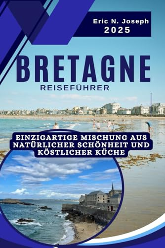 Bretagne Reiseführer 2025: Einzigartige Mischung aus natürlicher Schönheit und köstlicher Küche