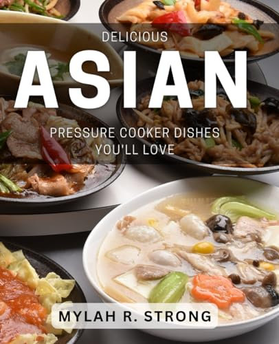 Delicious Asian Pressure Cooker Dishes You'll Love: Savor the Flavors of Quick and Easy Asian Pressure Cooker Meals