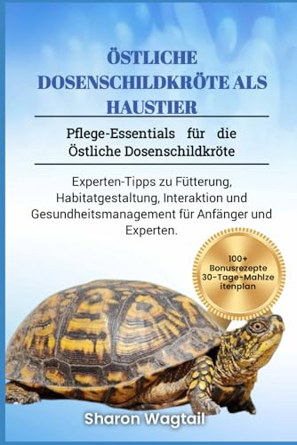 ÖSTLICHE DOSENSCHILDKRÖTE ALS HAUSTIER: Pflege-Essentials für die Östliche Dosenschildkröte: Experten-Tipps zu Fütterung, Habitatgestaltung, ... für Anfänger und Experten.
