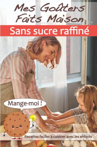 Mes goûters faits maison sans sucre raffiné: ma detox en sucre raffiné 20 recettes faciles à cuisiner avec les enfants