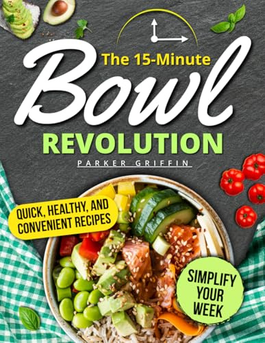 The 15-Minute Bowl Revolution: Quick, Healthy & Budget-Smart Recipes to Simplify Your Week, Save Time, Cut Waste, Enjoy Warm, Fresh, Flavor-Packed Bowls for Busy People Who Want Stress-Free Meals