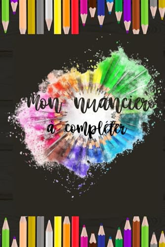 Mon Nuancier à compléter: Carnet pour répertorier vos couleurs - Projets artistiques et loisirs créatifs - Crayons de couleurs, feutres, aquarelles, ... coloriages - Ma charte des couleurs à remplir
