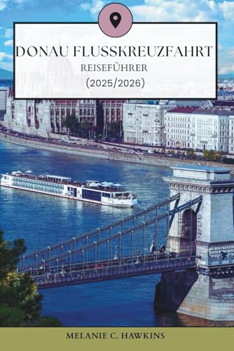 DONAU FLUSSKREUZFAHRT REISEFÜHRER (2025/2026): Erkunden Sie Europas ikonische Wasserstraße durch 10 Länder - komplette Tagesrouten, kulturelle Routen, Essen, Geschichte und versteckte Schätze