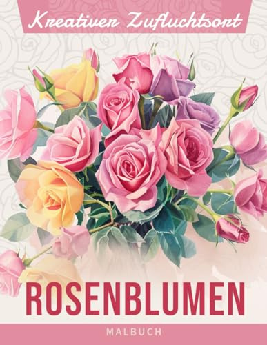 Kreativer Zufluchtsort Rosenblumen Malbuch: Malvorlagen Rosen Blumen, Elegante Designs Zur Feier Der Klassiker Der Natur