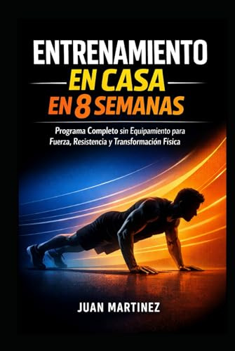 Entrenamiento en Casa en 8 Semanas: Programa Completo sin Equipamiento para Fuerza, Resistencia y Transformación Física