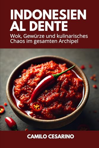 Indonesien al dente: Wok, Gewürze und kulinarisches Chaos im gesamten Archipel (Roh und ungefiltert)