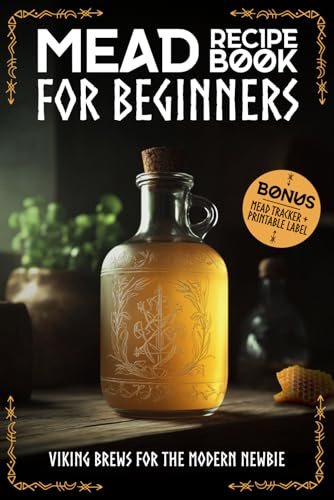 Mead Recipe Book for Beginners:Viking Brews for the Modern Newbie: Mead Making for Beginners: Step-by-Step Recipes for Melomels, Metheglins, and Cysers | BONUS: Mead Tracker + Printable Label