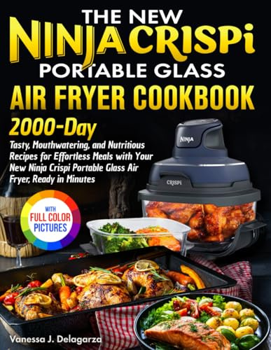 The New Ninja Crispi Portable Glass Air Fryer Cookbook: Tasty Recipes for Effortless Meals with Your New Ninja Crispi Portable Glass Air Fryer, Ready in Minutes.| Full Color Edition